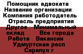 Помощник адвоката › Название организации ­ Компания-работодатель › Отрасль предприятия ­ Другое › Минимальный оклад ­ 1 - Все города Работа » Вакансии   . Удмуртская респ.,Сарапул г.